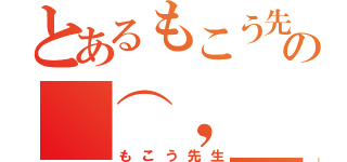 とあるもこう先生の（⌒，＿ゝ⌒）（もこう先生）