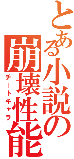 とある小説の崩壊性能Ⅱ（チートキャラ）