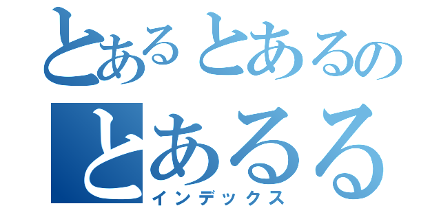 とあるとあるのとあるるる（インデックス）