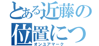 とある近藤の位置について（オンユアマーク）