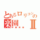 とあるロリコンの楽園Ⅱ（甲藤翔樹）