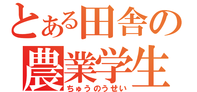 とある田舎の農業学生（ちゅうのうせい）