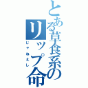 とある草食系のリップ命（じゃねえし）