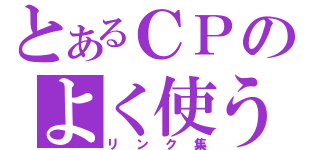 とあるＣＰのよく使う（リンク集）