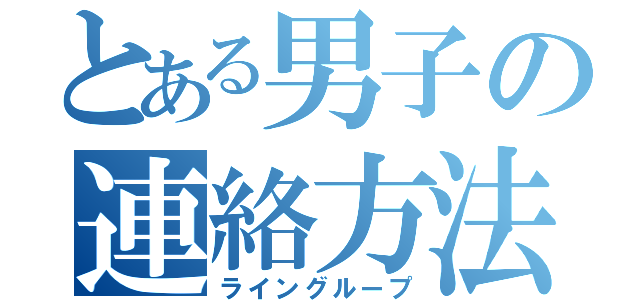 とある男子の連絡方法（ライングループ）