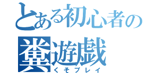 とある初心者の糞遊戯（くそプレイ）