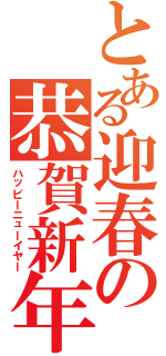 とある迎春の恭賀新年（ハッピーニューイヤー）