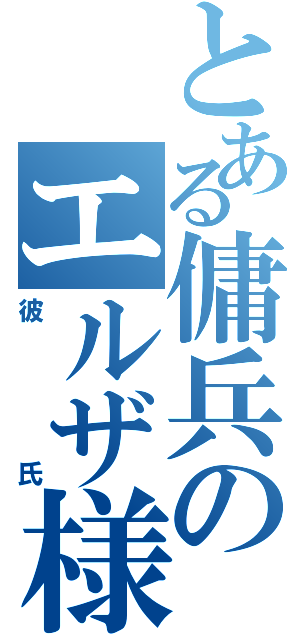 とある傭兵のエルザ様（彼氏）