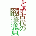 とある古代の欲望金貨（コアメダル）