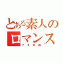 とある素人のロマンス（ヲタ芸魂）