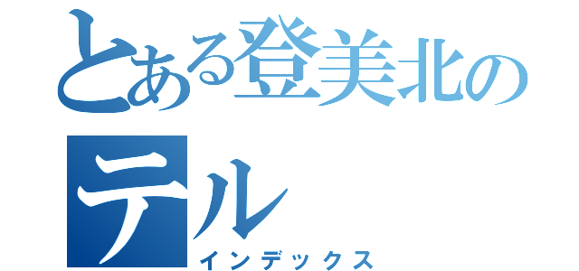 とある登美北のテル（インデックス）