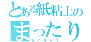 とある紙粘土のまったり放送（ツイキャス）