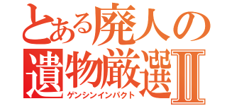 とある廃人の遺物厳選Ⅱ（ゲンシンインパクト）