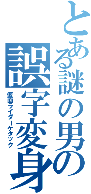 とある謎の男の誤字変身（仮面ライダーケタック）