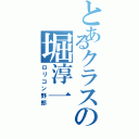 とあるクラスの堀淳一（ロリコン野郎）