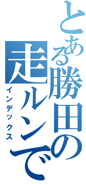 とある勝田の走ルンです（インデックス）