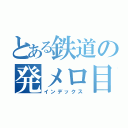 とある鉄道の発メロ目録（インデックス）