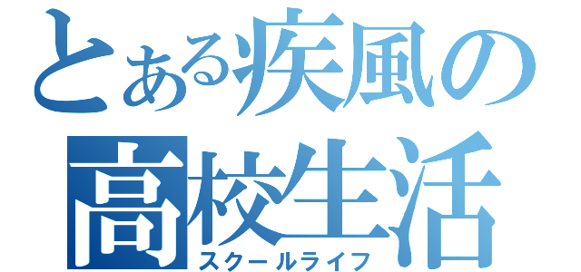 とある疾風の高校生活（スクールライフ）