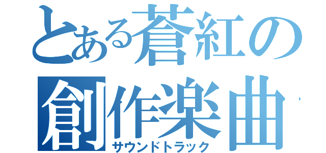 とある蒼紅の創作楽曲（サウンドトラック）