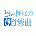 とある蒼紅の創作楽曲（サウンドトラック）