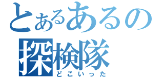 とあるあるの探検隊（どこいった）