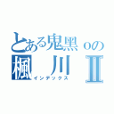 とある鬼黑ｏの楓 川Ⅱ（インデックス）