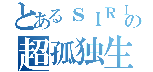 とあるｓＩＲＩの超孤独生活（）