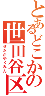 とあるどこかの世田谷区民（せたがやくみん）