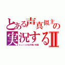 とある声真似主の実況する部屋Ⅱ（ｋｕｒｏの五月蝿い部屋）