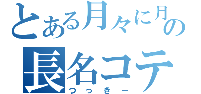 とある月々に月見る月は多けれど月見る月はこの月の月とか早口で噛まずに言おうともがいてる孫を上から目線にアドバイスしてる姑の長名コテ（つっきー）