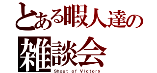 とある暇人達の雑談会（Ｓｈｏｕｔ ｏｆ Ｖｉｃｔｏｒｙ）