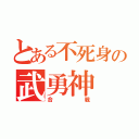 とある不死身の武勇神（合戦）