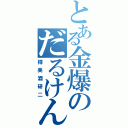 とある金爆のだるけん（樽美酒研二）