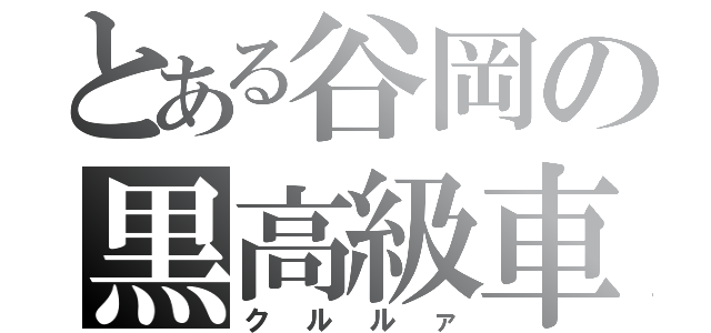 とある谷岡の黒高級車（クルルァ）