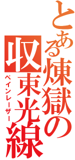 とある煉獄の収束光線（ペインレーザー）