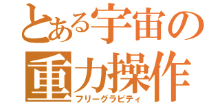 とある宇宙の重力操作（フリーグラビティ）