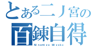 とある二丿宮の百錬自得（Ｎｉｎｏｍｉｙａ Ｍｉｙａｋｏ）