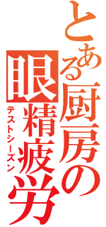 とある厨房の眼精疲労（テストシーズン）