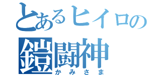 とあるヒイロの鎧闘神（かみさま）