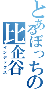 とあるぼっちの比企谷Ⅱ（インデックス）