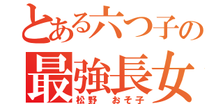 とある六つ子の最強長女（松野 おそ子）