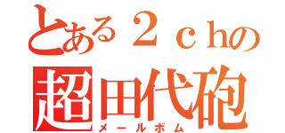 とある２ｃｈの超田代砲（メールボム）