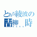 とある綾波の吉柳 時淡（たんたん）