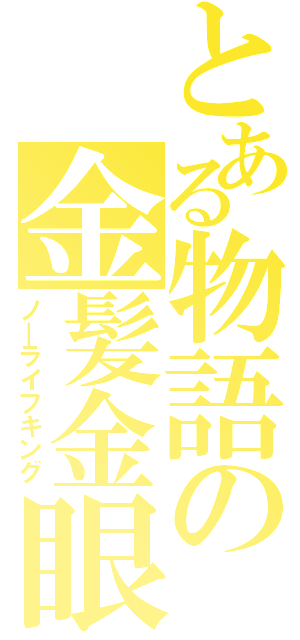 とある物語の金髪金眼（ノ―ライフキング）