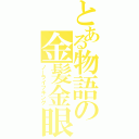 とある物語の金髪金眼（ノ―ライフキング）