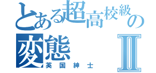 とある超高校級の変態Ⅱ（英国紳士）