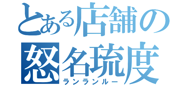 とある店舗の怒名琉度（ランランルー）