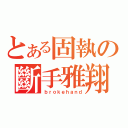 とある固執の斷手雅翔（ｂｒｏｋｅｈａｎｄ）