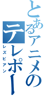 とあるアニメのテレポーター（レズビアン）