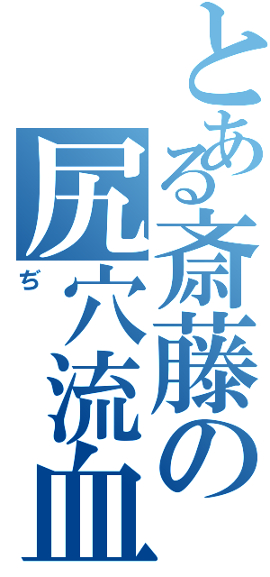 とある斎藤の尻穴流血（ぢ）